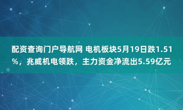 配资查询门户导航网 电机板块5月19日跌1.51%，兆威机电领跌，主力资金净流出5.59亿元