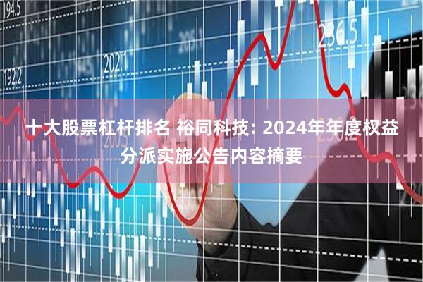 十大股票杠杆排名 裕同科技: 2024年年度权益分派实施公告内容摘要