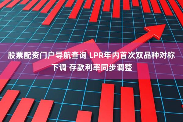 股票配资门户导航查询 LPR年内首次双品种对称下调 存款利率同步调整