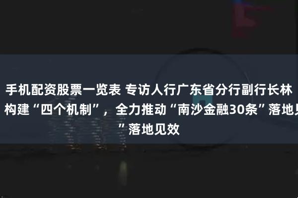 手机配资股票一览表 专访人行广东省分行副行长林平：构建“四个机制”，全力推动“南沙金融30条”落地见效