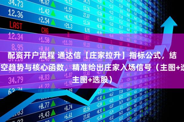 配资开户流程 通达信【庄家拉升】指标公式，结合多空趋势与核心函数，精准给出庄家入场信号（主图+选股）