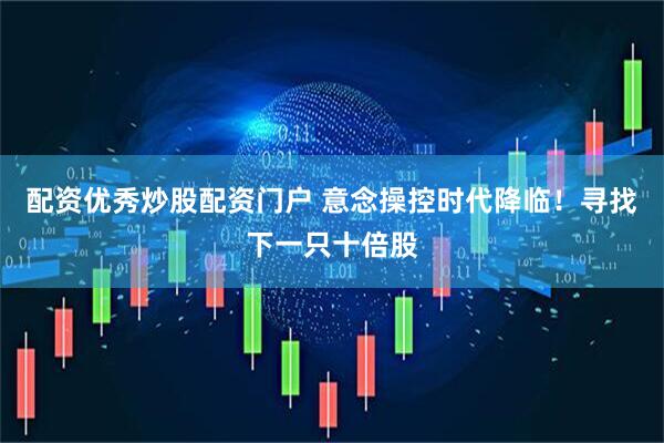 配资优秀炒股配资门户 意念操控时代降临！寻找下一只十倍股