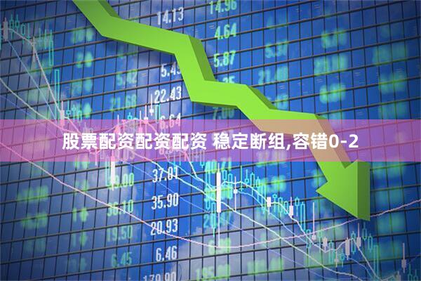 股票配资配资配资 稳定断组,容错0-2