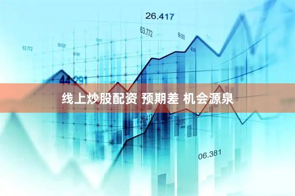 线上炒股配资 预期差 机会源泉