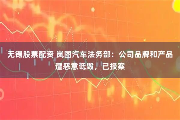 无锡股票配资 岚图汽车法务部：公司品牌和产品遭恶意诋毁，已报案