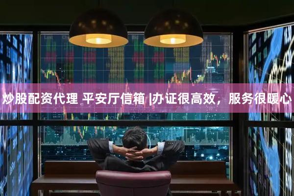 炒股配资代理 平安厅信箱 |办证很高效，服务很暖心